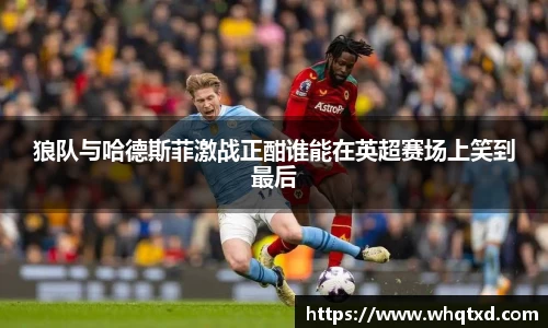 狼队与哈德斯菲激战正酣谁能在英超赛场上笑到最后